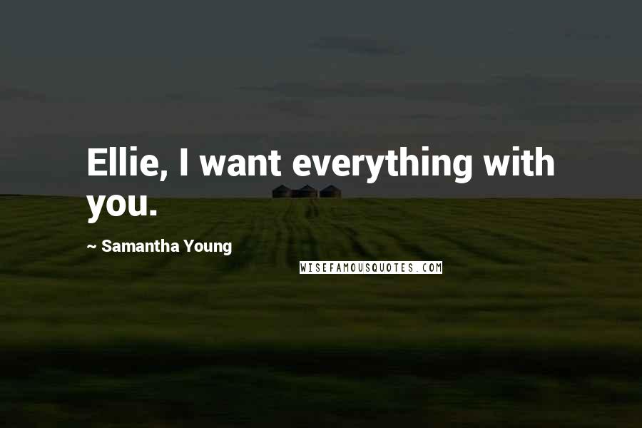 Samantha Young Quotes: Ellie, I want everything with you.