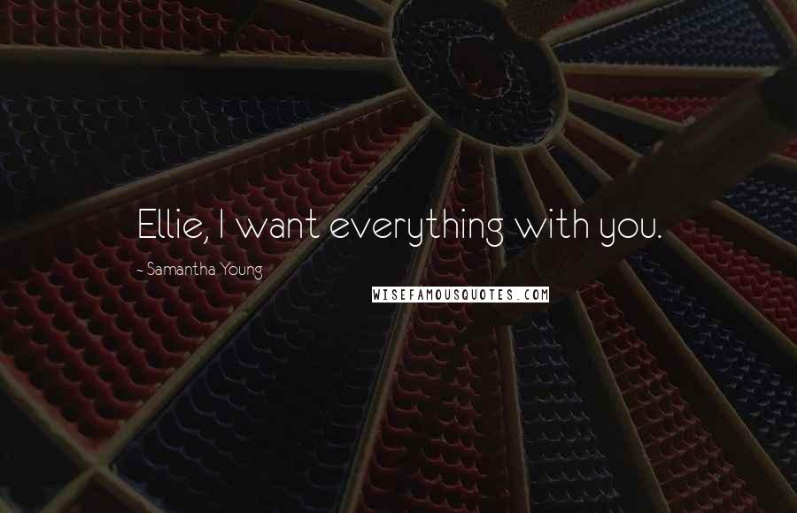 Samantha Young Quotes: Ellie, I want everything with you.