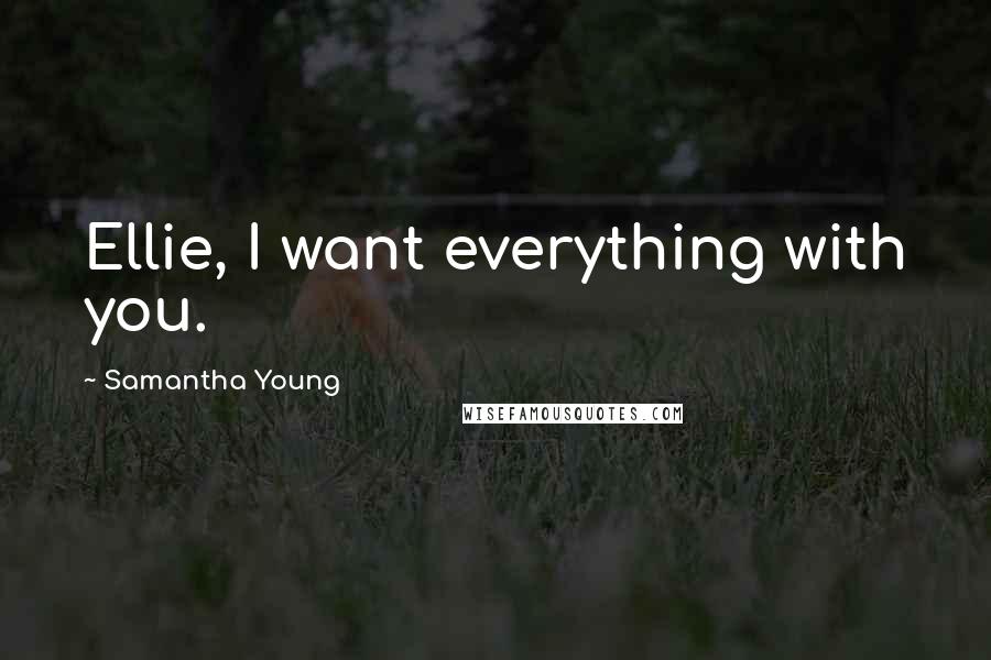 Samantha Young Quotes: Ellie, I want everything with you.