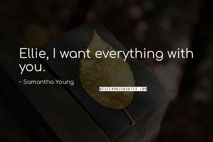 Samantha Young Quotes: Ellie, I want everything with you.