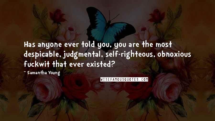 Samantha Young Quotes: Has anyone ever told you, you are the most despicable, judgmental, self-righteous, obnoxious fuckwit that ever existed?