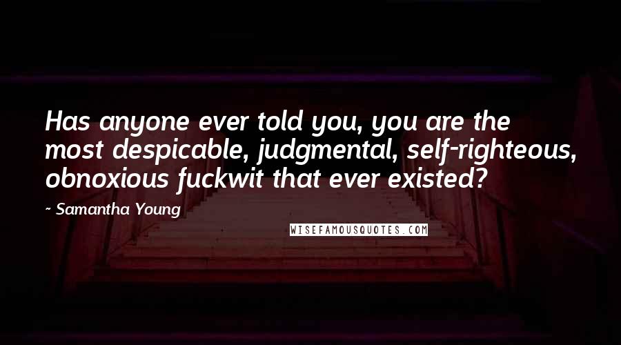 Samantha Young Quotes: Has anyone ever told you, you are the most despicable, judgmental, self-righteous, obnoxious fuckwit that ever existed?