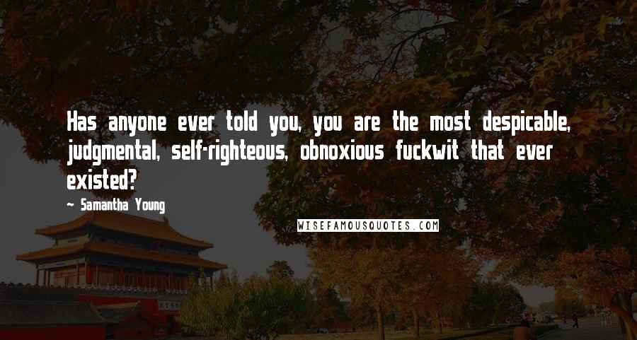 Samantha Young Quotes: Has anyone ever told you, you are the most despicable, judgmental, self-righteous, obnoxious fuckwit that ever existed?