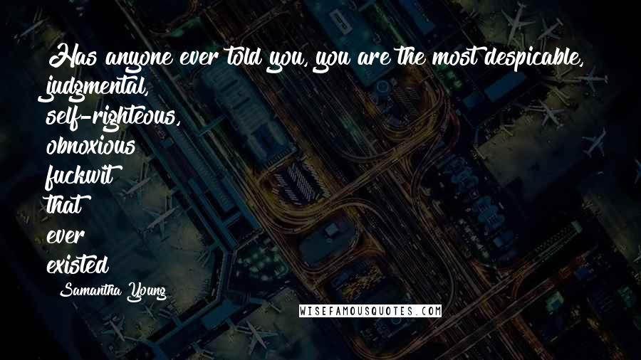 Samantha Young Quotes: Has anyone ever told you, you are the most despicable, judgmental, self-righteous, obnoxious fuckwit that ever existed?