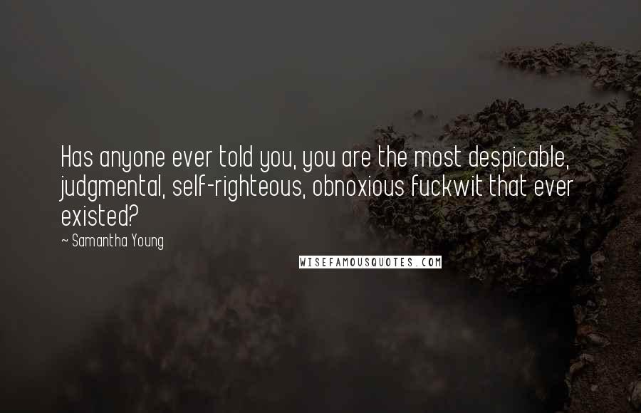 Samantha Young Quotes: Has anyone ever told you, you are the most despicable, judgmental, self-righteous, obnoxious fuckwit that ever existed?