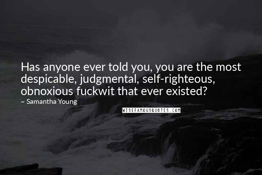 Samantha Young Quotes: Has anyone ever told you, you are the most despicable, judgmental, self-righteous, obnoxious fuckwit that ever existed?