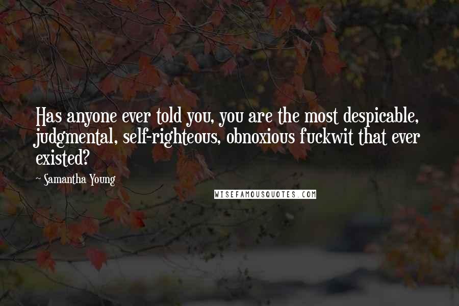 Samantha Young Quotes: Has anyone ever told you, you are the most despicable, judgmental, self-righteous, obnoxious fuckwit that ever existed?