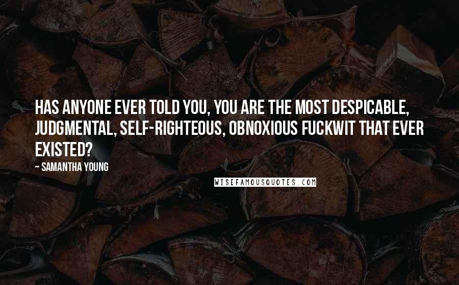 Samantha Young Quotes: Has anyone ever told you, you are the most despicable, judgmental, self-righteous, obnoxious fuckwit that ever existed?