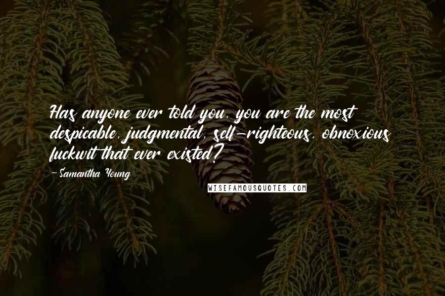 Samantha Young Quotes: Has anyone ever told you, you are the most despicable, judgmental, self-righteous, obnoxious fuckwit that ever existed?