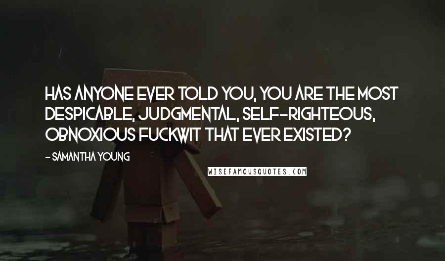 Samantha Young Quotes: Has anyone ever told you, you are the most despicable, judgmental, self-righteous, obnoxious fuckwit that ever existed?