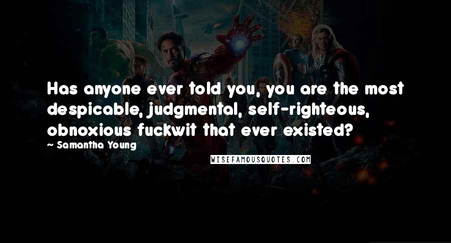 Samantha Young Quotes: Has anyone ever told you, you are the most despicable, judgmental, self-righteous, obnoxious fuckwit that ever existed?