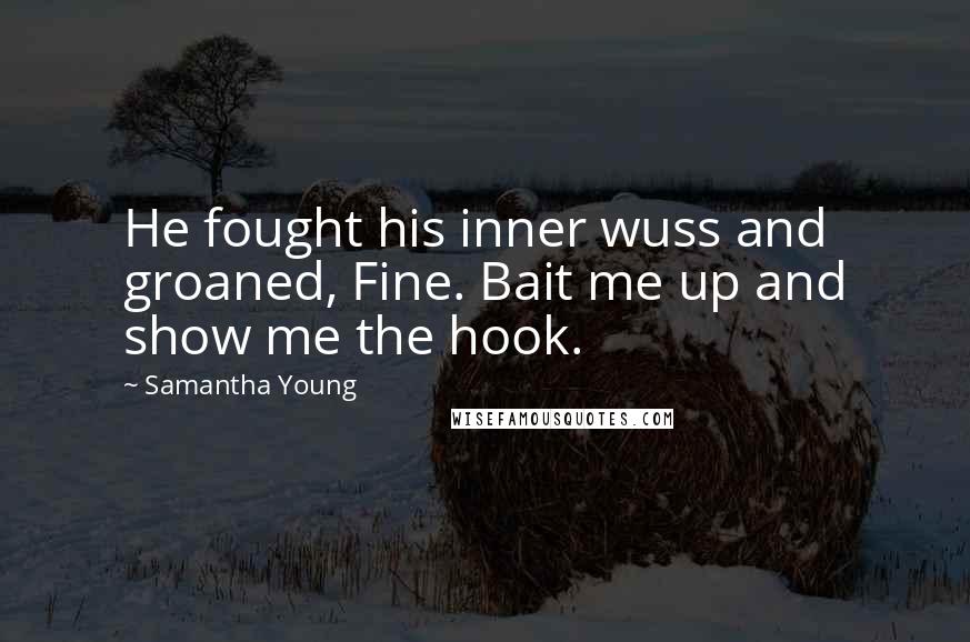 Samantha Young Quotes: He fought his inner wuss and groaned, Fine. Bait me up and show me the hook.