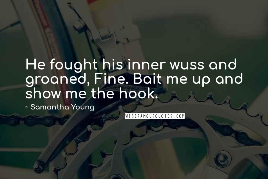 Samantha Young Quotes: He fought his inner wuss and groaned, Fine. Bait me up and show me the hook.