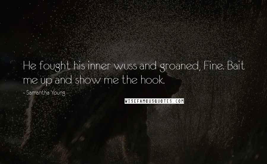 Samantha Young Quotes: He fought his inner wuss and groaned, Fine. Bait me up and show me the hook.