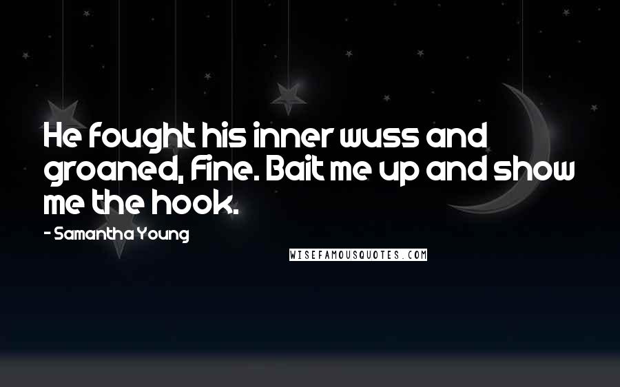 Samantha Young Quotes: He fought his inner wuss and groaned, Fine. Bait me up and show me the hook.