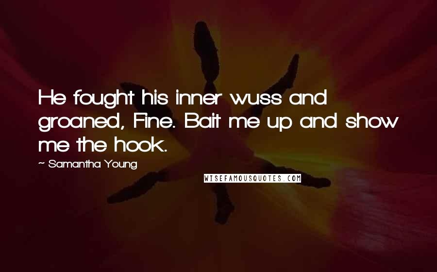 Samantha Young Quotes: He fought his inner wuss and groaned, Fine. Bait me up and show me the hook.