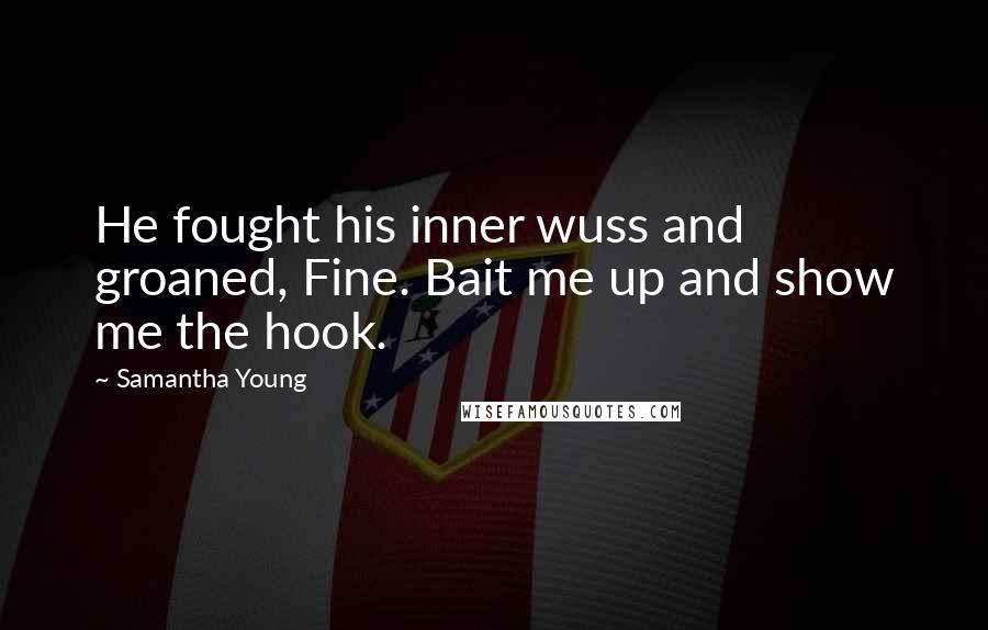 Samantha Young Quotes: He fought his inner wuss and groaned, Fine. Bait me up and show me the hook.