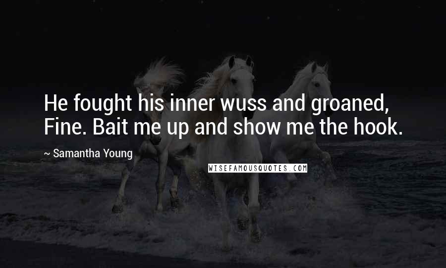 Samantha Young Quotes: He fought his inner wuss and groaned, Fine. Bait me up and show me the hook.