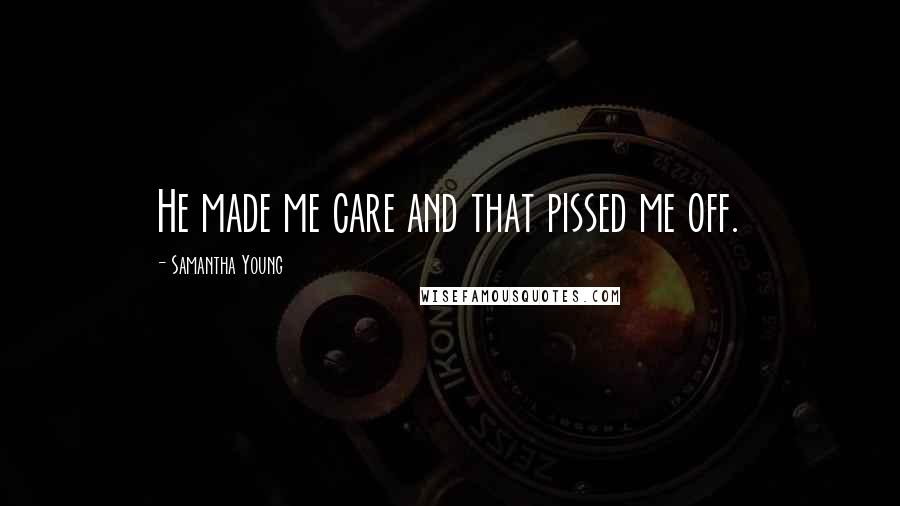 Samantha Young Quotes: He made me care and that pissed me off.