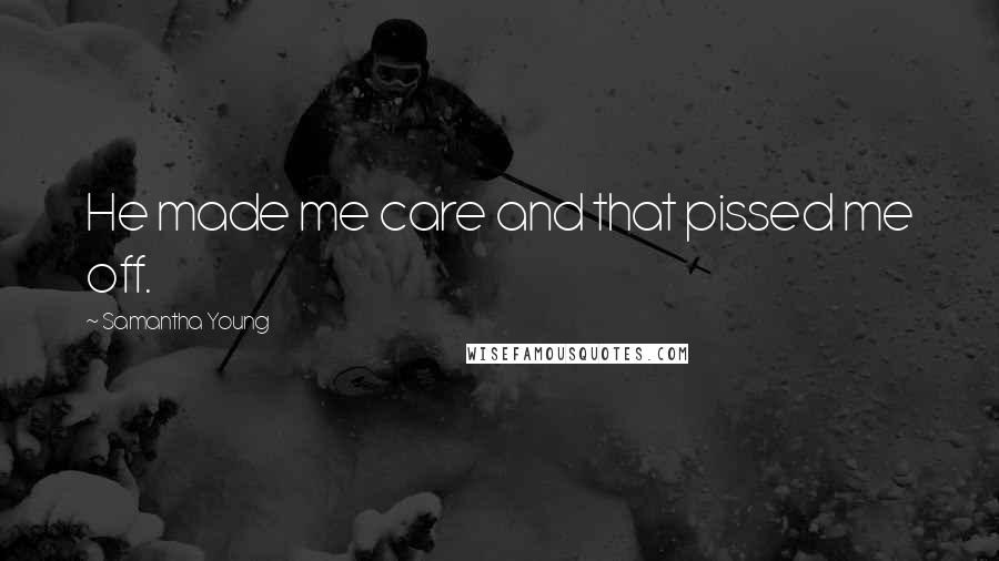 Samantha Young Quotes: He made me care and that pissed me off.