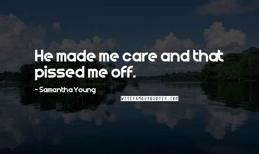 Samantha Young Quotes: He made me care and that pissed me off.