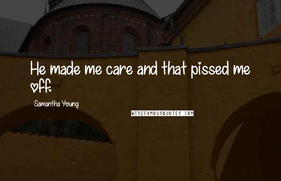 Samantha Young Quotes: He made me care and that pissed me off.