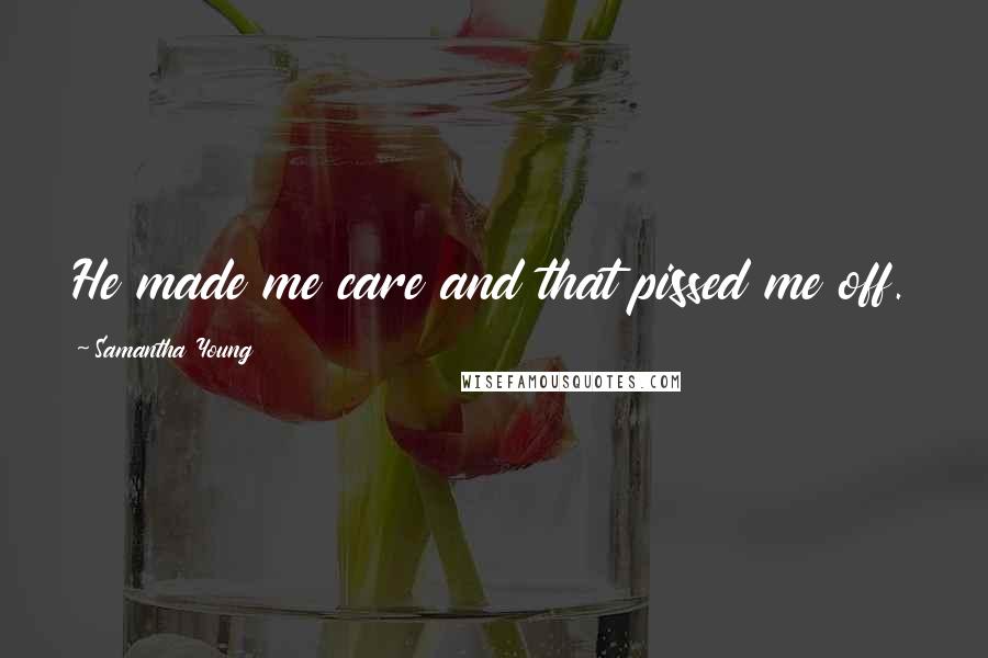 Samantha Young Quotes: He made me care and that pissed me off.