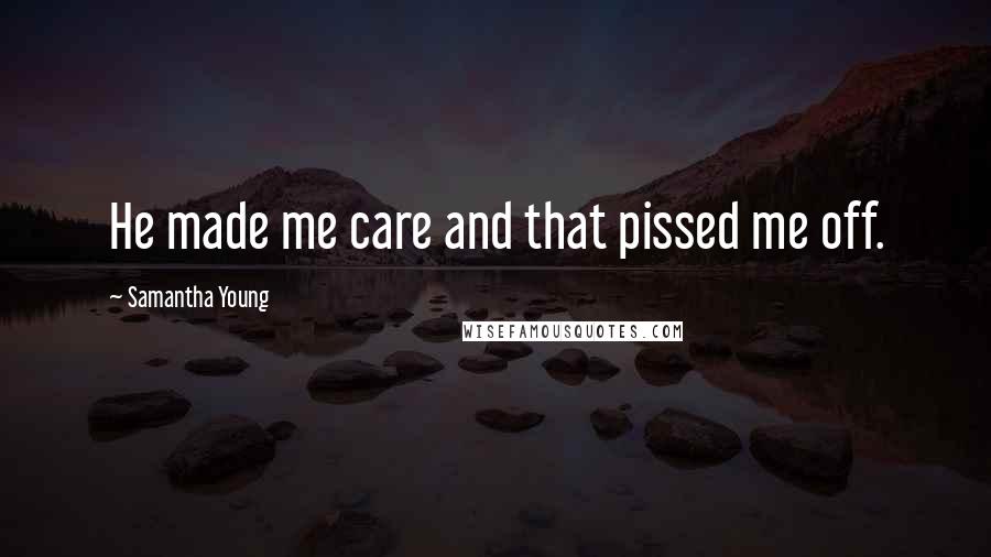 Samantha Young Quotes: He made me care and that pissed me off.