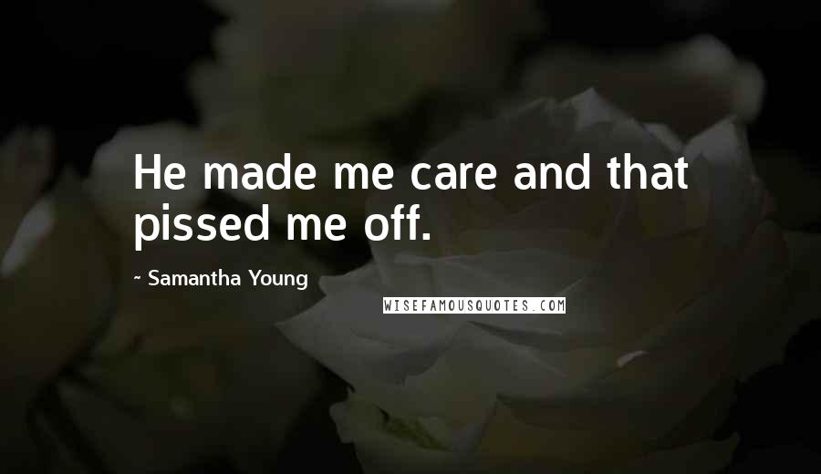 Samantha Young Quotes: He made me care and that pissed me off.