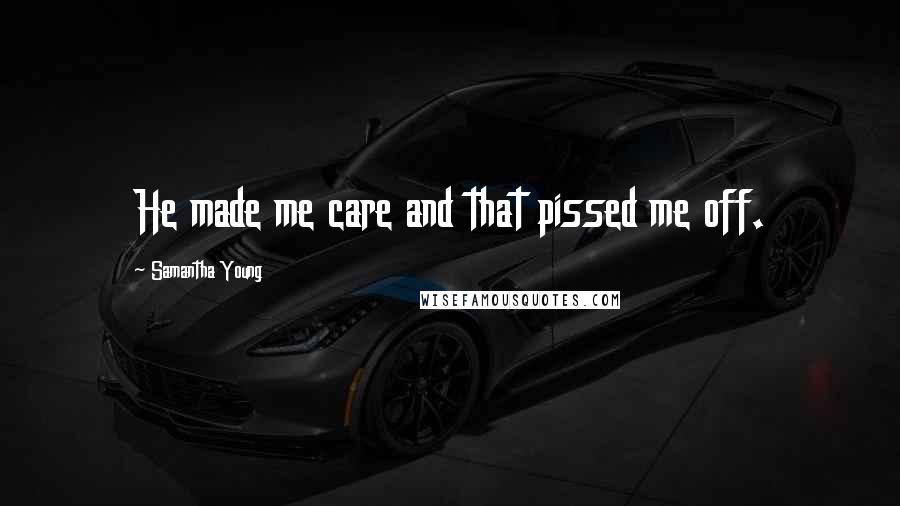Samantha Young Quotes: He made me care and that pissed me off.