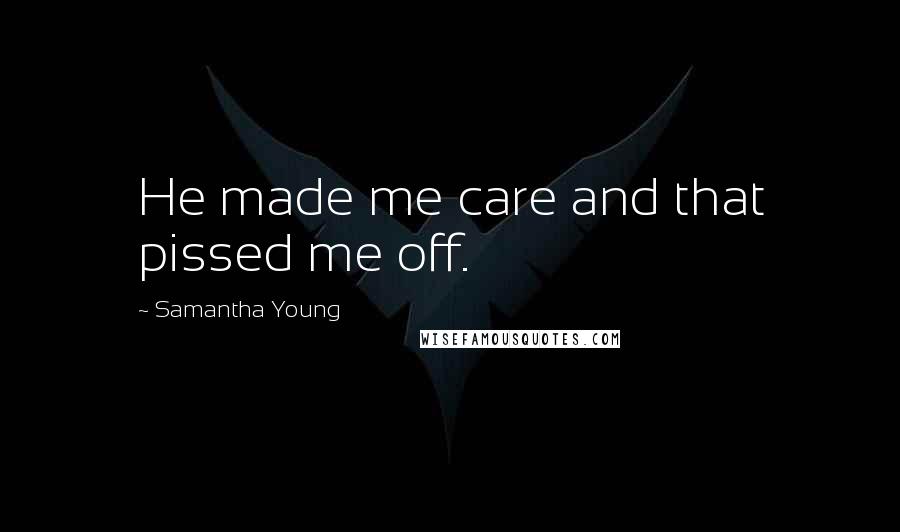 Samantha Young Quotes: He made me care and that pissed me off.
