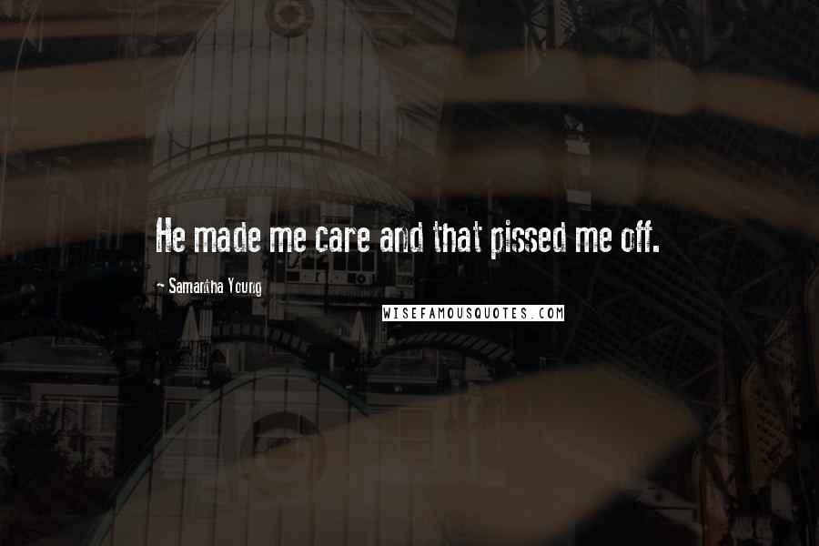 Samantha Young Quotes: He made me care and that pissed me off.
