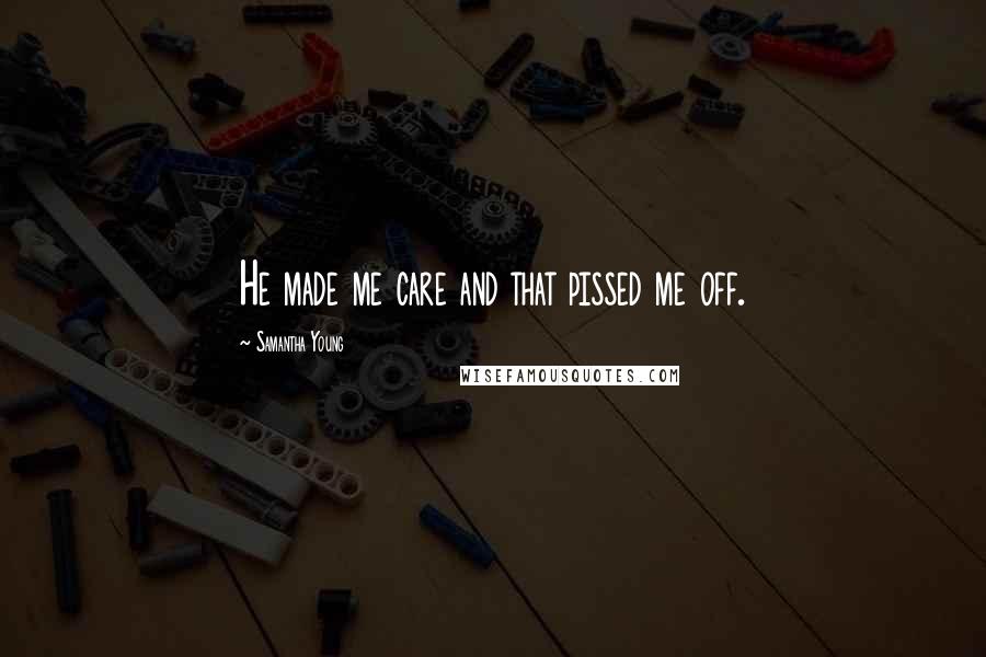 Samantha Young Quotes: He made me care and that pissed me off.
