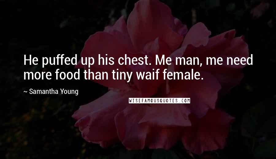 Samantha Young Quotes: He puffed up his chest. Me man, me need more food than tiny waif female.