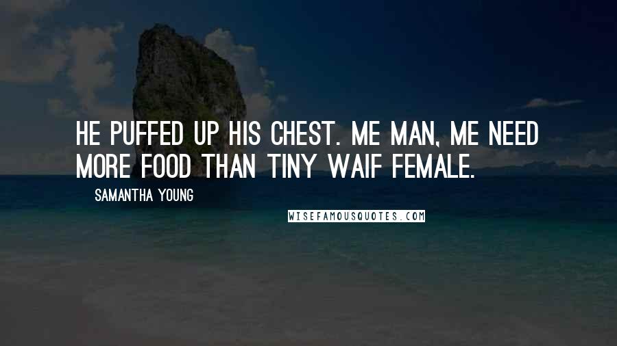 Samantha Young Quotes: He puffed up his chest. Me man, me need more food than tiny waif female.