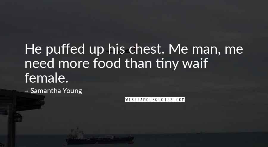 Samantha Young Quotes: He puffed up his chest. Me man, me need more food than tiny waif female.