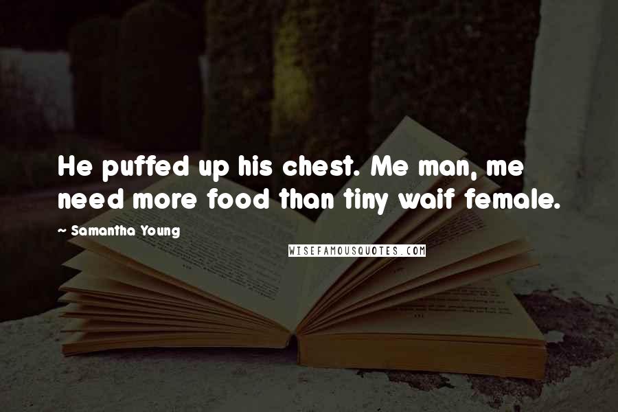 Samantha Young Quotes: He puffed up his chest. Me man, me need more food than tiny waif female.