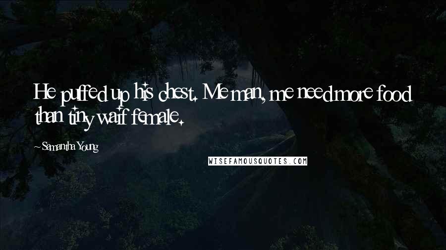 Samantha Young Quotes: He puffed up his chest. Me man, me need more food than tiny waif female.