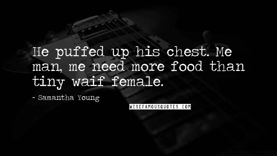 Samantha Young Quotes: He puffed up his chest. Me man, me need more food than tiny waif female.