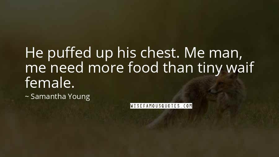 Samantha Young Quotes: He puffed up his chest. Me man, me need more food than tiny waif female.