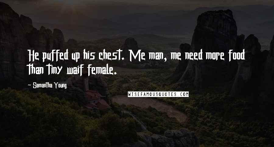 Samantha Young Quotes: He puffed up his chest. Me man, me need more food than tiny waif female.