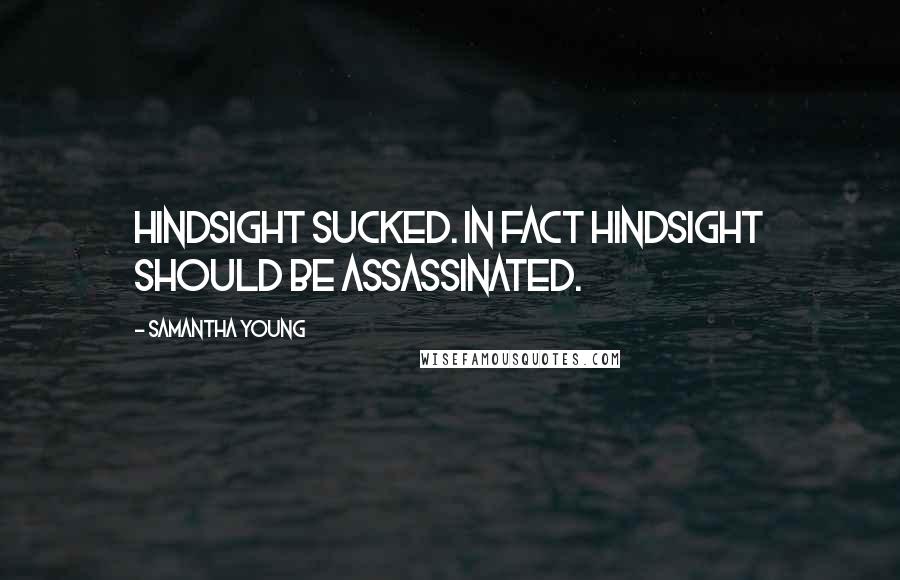 Samantha Young Quotes: Hindsight sucked. In fact hindsight should be assassinated.