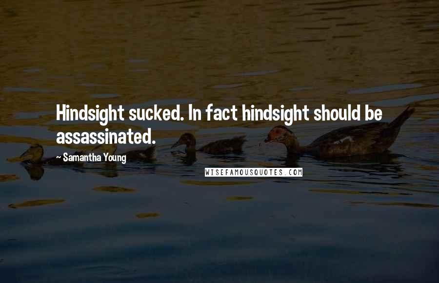 Samantha Young Quotes: Hindsight sucked. In fact hindsight should be assassinated.