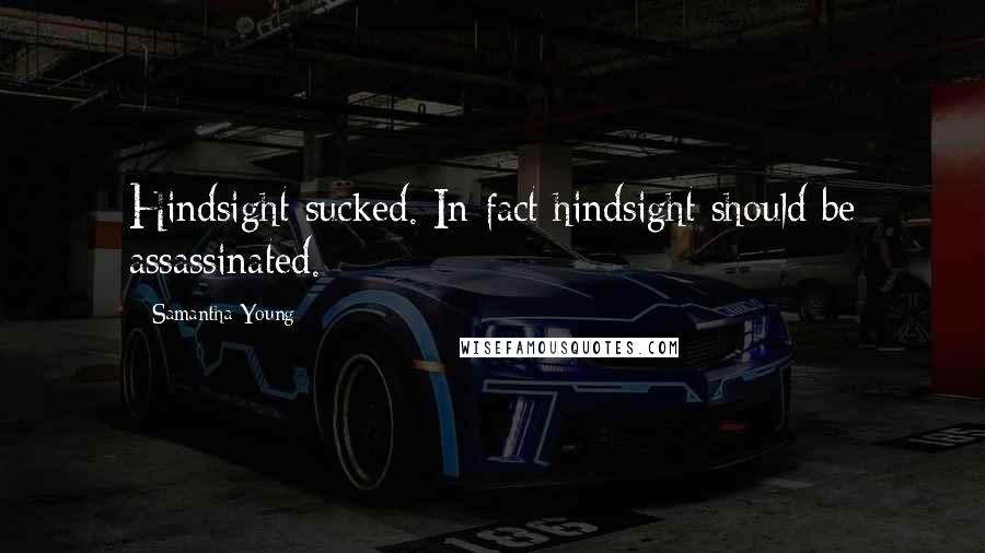 Samantha Young Quotes: Hindsight sucked. In fact hindsight should be assassinated.