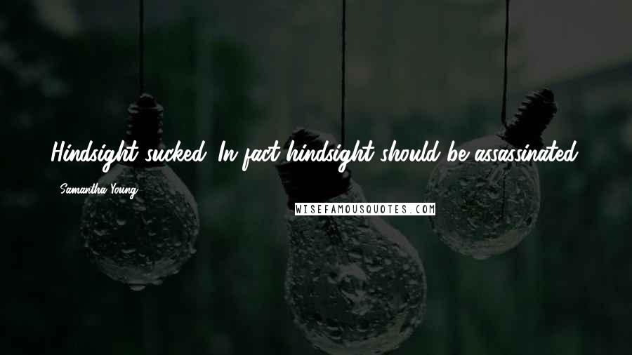 Samantha Young Quotes: Hindsight sucked. In fact hindsight should be assassinated.