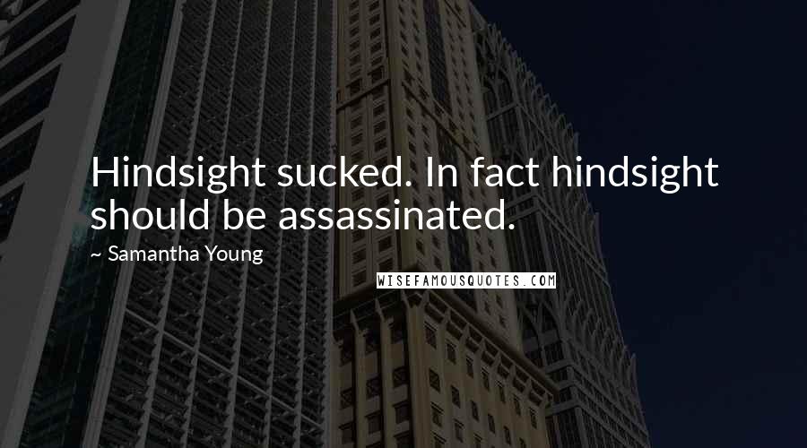 Samantha Young Quotes: Hindsight sucked. In fact hindsight should be assassinated.