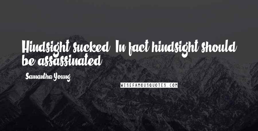 Samantha Young Quotes: Hindsight sucked. In fact hindsight should be assassinated.