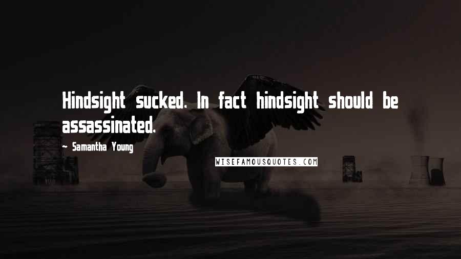 Samantha Young Quotes: Hindsight sucked. In fact hindsight should be assassinated.