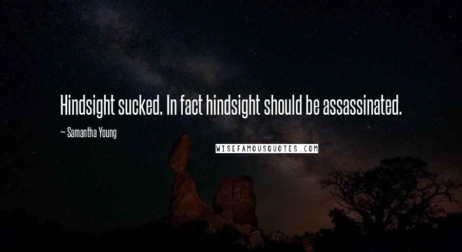 Samantha Young Quotes: Hindsight sucked. In fact hindsight should be assassinated.
