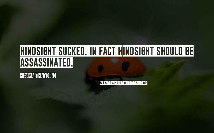 Samantha Young Quotes: Hindsight sucked. In fact hindsight should be assassinated.